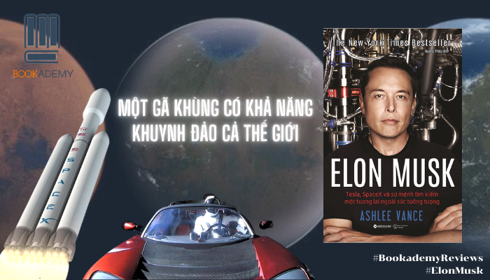 [Tóm Tắt & Review Sách] “Elon Musk: Tesla, Spacex Và Sứ Mệnh Tìm Kiếm Một Tương Lai Ngoài Sức Tưởng Tượng”: Một Gã Khùng Có Khả Năng Khuynh Đảo Cả Thế Giới